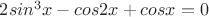 $2sin^3x-cos2x+cosx =0$