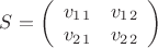 $S=\left( \begin{array}{cc} v_1_1 & v_1_2 \\ v_2_1 & v_2_2 \end{array} \right)$