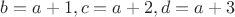 $b=a+1, c=a+2, d=a+3$