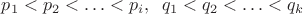 $p_{1}<p_{2}<\ldots <p_{i}, \;\; q_{1}<q_{2}<\ldots <q_{k}$