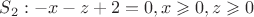 $S_2: -x-z+2=0, x \geqslant 0, z \geqslant 0$
