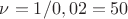 $\nu=1/0,02=50$
