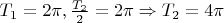 $T_{1} = 2 \pi, \frac{T_{2}}{2} = 2\pi \Rightarrow T_{2} = 4 \pi$