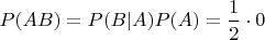 $P(AB) = P(B|A)P(A) = \dfrac{1}{2} \cdot 0$
