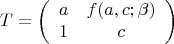 $$T=\left (\begin {array}{ccc}a&f(a,c;\beta )\\1&c\end {array}\right )$$