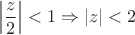 $$\left | \frac{z}{2} \right | < 1 \Rightarrow |z| < 2 $$
