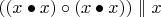$((x \bullet x) \circ (x \bullet x)) \parallel x$