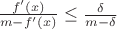 $\frac{f'(x)}{m-f'(x)} \le \frac{\delta}{m-\delta}$