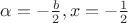 $\alpha=-\frac b 2,x=-\frac 1 2$