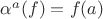 $\alpha^a(f) = f(a)$