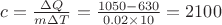 $c = \frac{{\Delta Q}}{{m\Delta T}} = \frac{{1050 - 630}}{{0.02 \times 10}} = 2100$