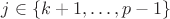 $j\in \{k+1, \dots, p-1\}$