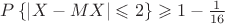 $P\left\lbrace\left\lvert X - MX\right\rvert  \leqslant 2 \right\rbrace \geqslant1 - \frac{1}{16} $