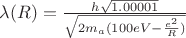 $\lambda(R)=\frac{h\sqrt{1.00001}}{\sqrt{2m_a(100eV-\frac{e^2}{R})}}}$