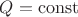 $Q = \operatorname{const}$