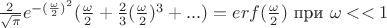 $\frac{2}{\sqrt{\pi}}e^{-(\frac{\omega}{2})^2}(\frac{\omega}{2}+\frac{2}{3}(\frac{\omega}{2})^3+...) = erf(\frac{\omega}{2}) \text{ при } \omega<<1$