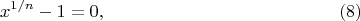 $$ x^{1/n} - 1 = 0,   \eqno   (8)$$