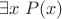 $\exists x \; P(x)$