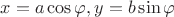 $x=a\cos\varphi,y=b\sin\varphi$