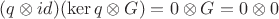 $(q\otimes id)(\ker q\otimes G)=0\otimes G=0\otimes 0$