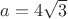 $ a=4 \sqrt 3$