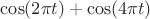 $\cos(2 \pi t) + \cos(4 \pi t)$