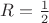 $R=\frac{1}{2}$