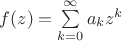 $\[
f(z) = \sum\limits_{k = 0}^\infty  {a_k z^k } 
\]$