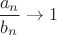 $\dfrac{a_n}{b_n} \to 1$