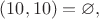 $(10,10)=\varnothing,$