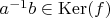 $a^{-1} b \in \operatorname{Ker}(f)$