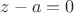 $z-a=0$ $z-a=0$