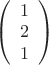 $\left(
 \begin {array} {ccc} 
1\\
2\\
1 \\
\end {array}
\right)$