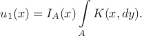 $$
u_1(x) = I_A(x)\int\limits_A K(x,dy).
$$