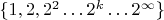 $\{ 1, 2, 2^2 \dots 2^k \dots 2^{\infty} \}$