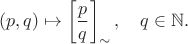 $$(p,q) \mapsto \left[ \frac{p}{q}\right]_{\sim}, \quad q \in \mathbb{N}.$$