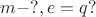 $m-?, e=q?$