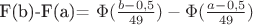 F(b)-F(a)=   \Phi( \frac{b-0,5}{49})- \Phi( \frac{a-0,5}{49})