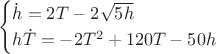 $$
\begin{cases}
\dot h = 2T - 2\sqrt{5h} \\
h\dot T = -2T^2 + 120T - 50h
\end{cases}
$$