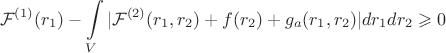 $$\mathcal F^{(1)}(r_1)-\int \limits _V|\mathcal F^{(
2)}(r_1,r_2)+f(r_2)+g_a(r_1,r_2)|dr_1dr_2\geqslant 0$$