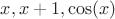 $x, x+1, \cos(x)$ $x, x+1, \cos(x)$