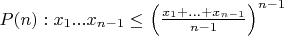 $ P(n): x_1 ... x_{n - 1} \leq \left(\frac {x_1 + ... + x_{n - 1}} {n - 1} \right) ^{n - 1}$