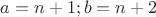 $a=n+1; b=n+2$