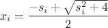 $$x_i=\frac{-s_i+\sqrt{s_i^2+4}}{2}$$
