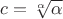$c=\sqrt[\alpha]{\alpha}$