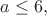 $a\leq6{,}$