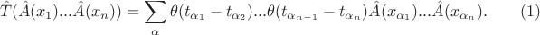 $$
\hat {T}(\hat {A}(x_{1})...\hat {A}(x_{n})) = \sum_{\alpha}\theta (t_{\alpha_{1}} - t_{\alpha_{2}})...\theta (t_{\alpha_{n - 1}} - t_{\alpha_{n}})\hat {A}(x_{\alpha_{1}})...\hat {A}(x_{\alpha_{n}}). \qquad (1)
$$