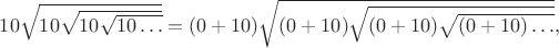 $10\sqrt{10\sqrt{10\sqrt{10\ldots}}}=(0+10)\sqrt{(0+10)\sqrt{(0+10)\sqrt{(0+10)\ldots}}},$