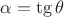 $\alpha=\tg{\theta}$