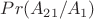 $Pr(A_{21}/A_1)$